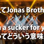 Jonas Brothersに学べ！Suckerって何？