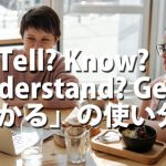 Know / Tell / Get / Understand「分かる」を使い分けると英語がこなれる！