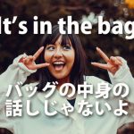 “It’s in the bag.” がバッグの中身の話しじゃない時って？